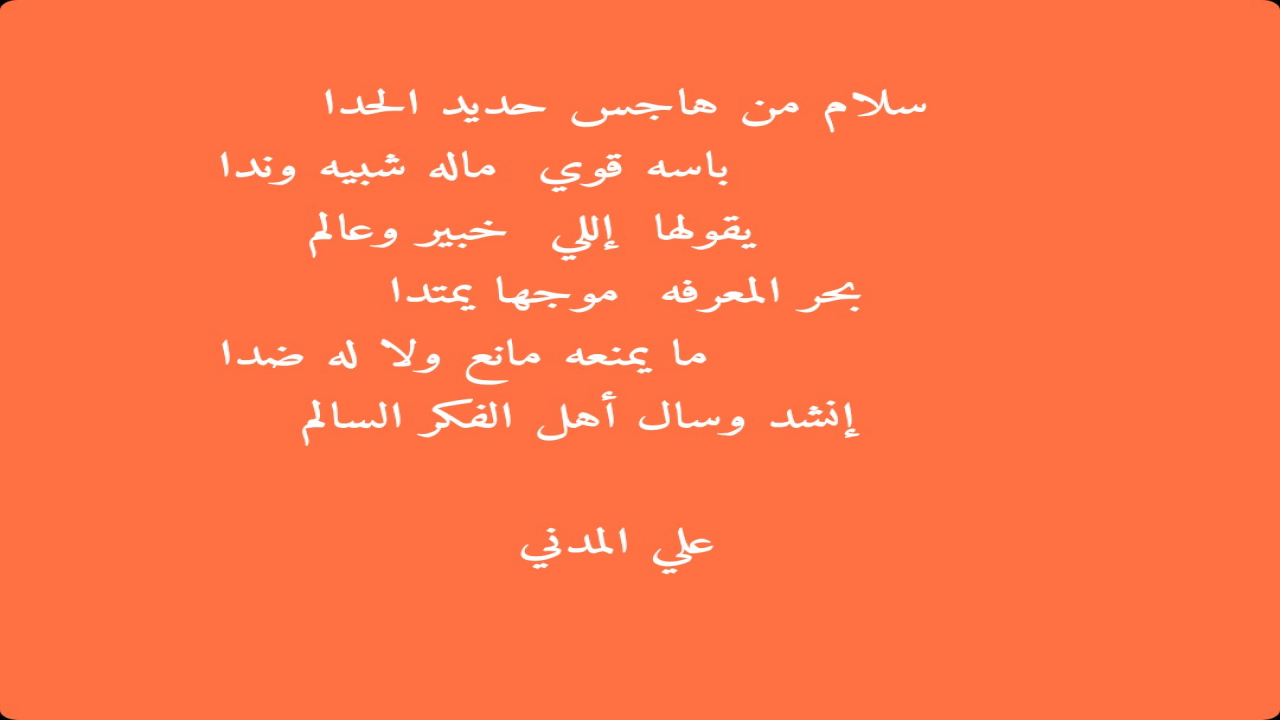 سلام من هاجس حديد الحدا                باسه قوي  ماله شبيه وندا          يقولها  إللي  خبير وعالمبحر المعرفه  موجها يمتدا                 ما يمنعه مانع ولا له ضدا     إنشد وسال أهل الفكر السالم علي المدني