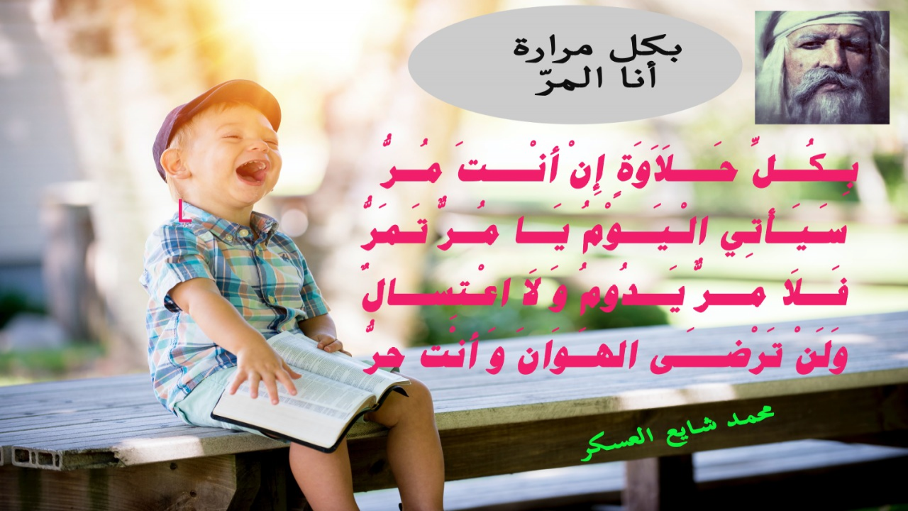 *حنظلة: بكل مرارة أنا المرُّبِكُلِّ حَلَاَوَةٍ إِنْ أَنْتَ مُــرُّ  ‏سَيَأْتِي الْيَـــومُ يَا مُرٌّ  تَمُرُّ‏ فَلَا مُرٌّ  يَدُومُ وَ لَا اعْتِســالٌ وَ لَنْ تَرْضَى الخنُوعَ وَ أَنْتَ حُرُّ