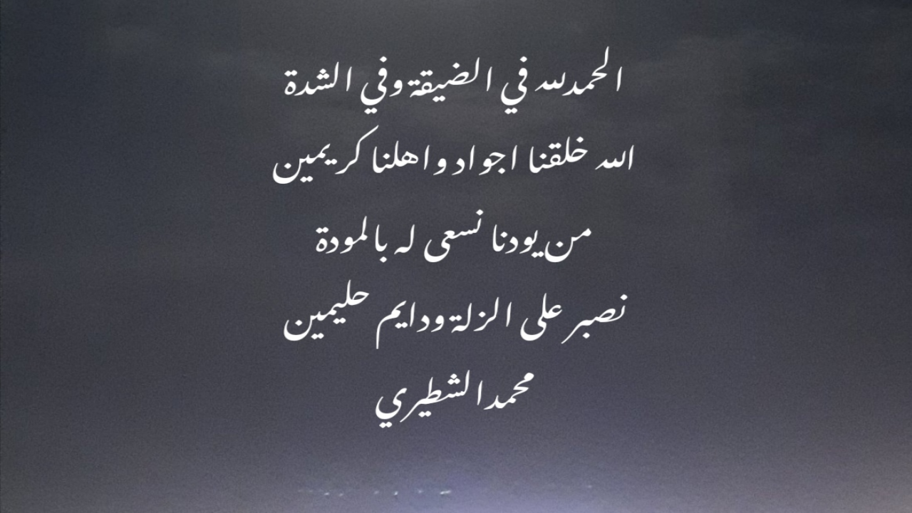 الحمدللة في الضيقة وفي الشدةالله خلقنا اجواد واهلنا كريمينمن يودنا نسعى له بالمودة نصبر على الزلة ودايم حليمين محمدالشطيري.