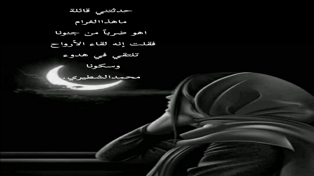 حدثتني قائلة ماهذاالغراماهو ضرباً من جنونافقلت إنه لقاء الأرواحتلتقي في هدوء وسكونامحمدالشطيري.