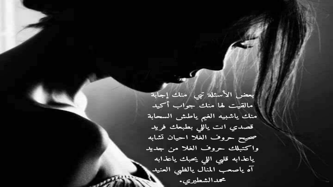 بعض الأسئلة تبي منك إجابة مالقيت لها منك جواب أكيد منك ياشبيه الغيم ياطش السحابة قصدي انت ياللي بطبعك فريد صحيح حروف الغلا احيان تشابه واكتبلك حروف الغلا من جديد ياعذابه قلبي اللي يحبك ياعذابه آه ياصعب المنال يالظبي العنيد محمدالشطيري.