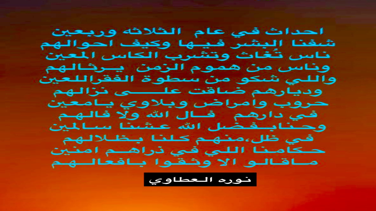 احداث في عام  الثلاثه وربعين‏شفنا البشر فـيـها وكيف احوالهم‏ناس تُغاث وتشرب الكاس المعين‏وناس من هموم الزمن  يــرثـالهم‏: