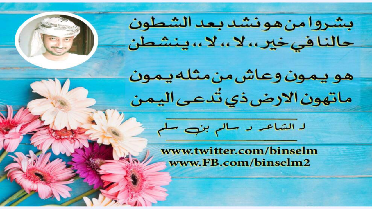 بشروا من هو نشد بعد الشطونحالنا في خير ،، لا ،، لا ،، ينشطنهو يمون وعاش من مثله يمونماتهون الارض ذي تدعى اليمن_______________لـ الشاعر : د سالم بن سلم_______________www.FB.com/binselm2_______________www.twitter.com/binselm