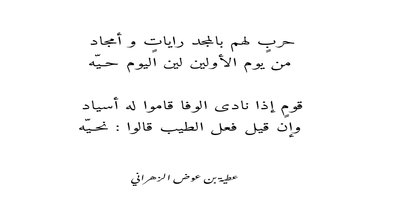 حربٍ لهم بالمجد راياتٍ و أمجاد من يوم الأولين لين اليوم حـيّهقومٍ إذا نادى الوفا قاموا له أسياد وإن قيل فعل الطيب قالوا : نحـيّه