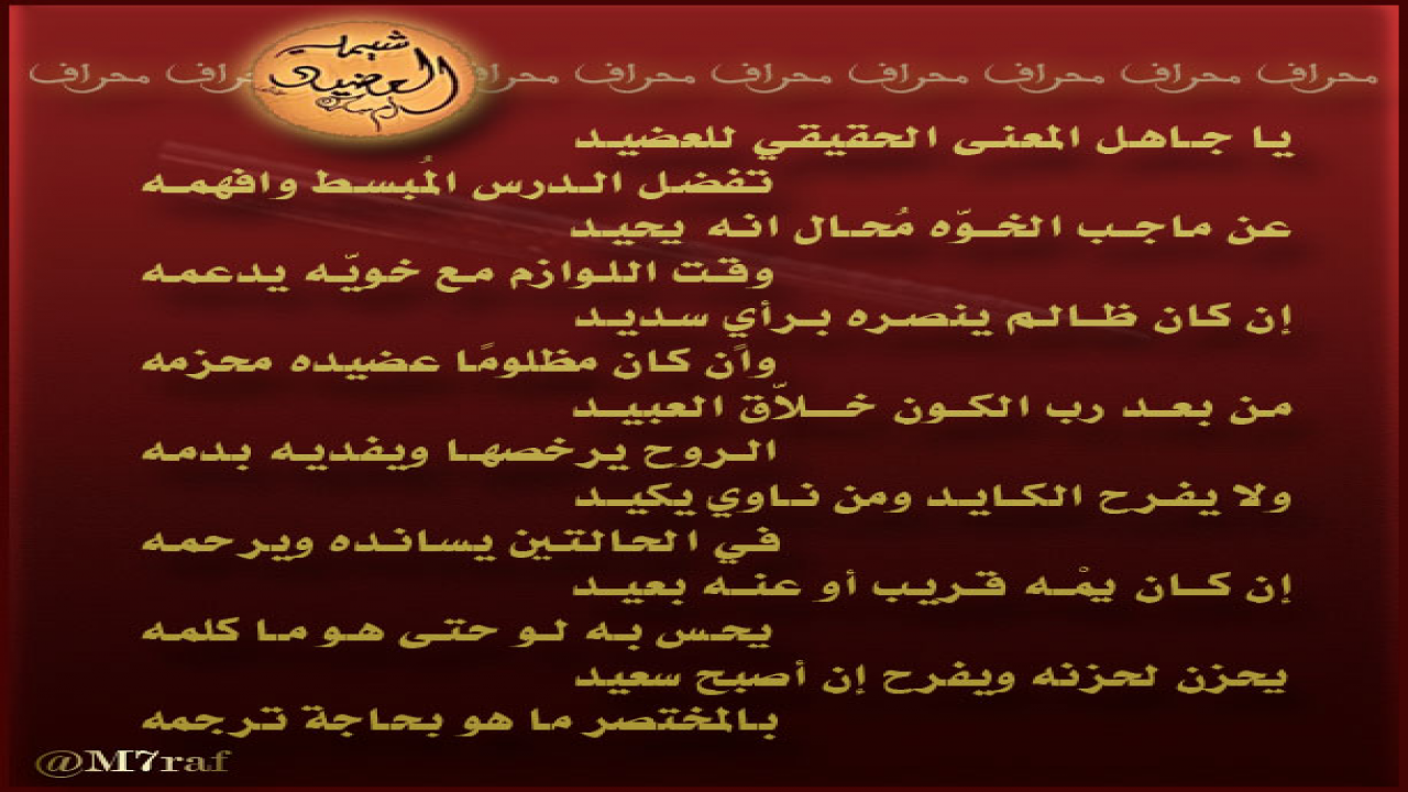 شيمة العضيد أبيات متواضعة أمام ما يجب أن يتصف به العضيد بعد الله من شيّم . ومن أجمل ما يوصف به شخص أن يقال له أنك بالفعل تحمل شيمة العضيد وما أطهرها من شيّم.بقلمي