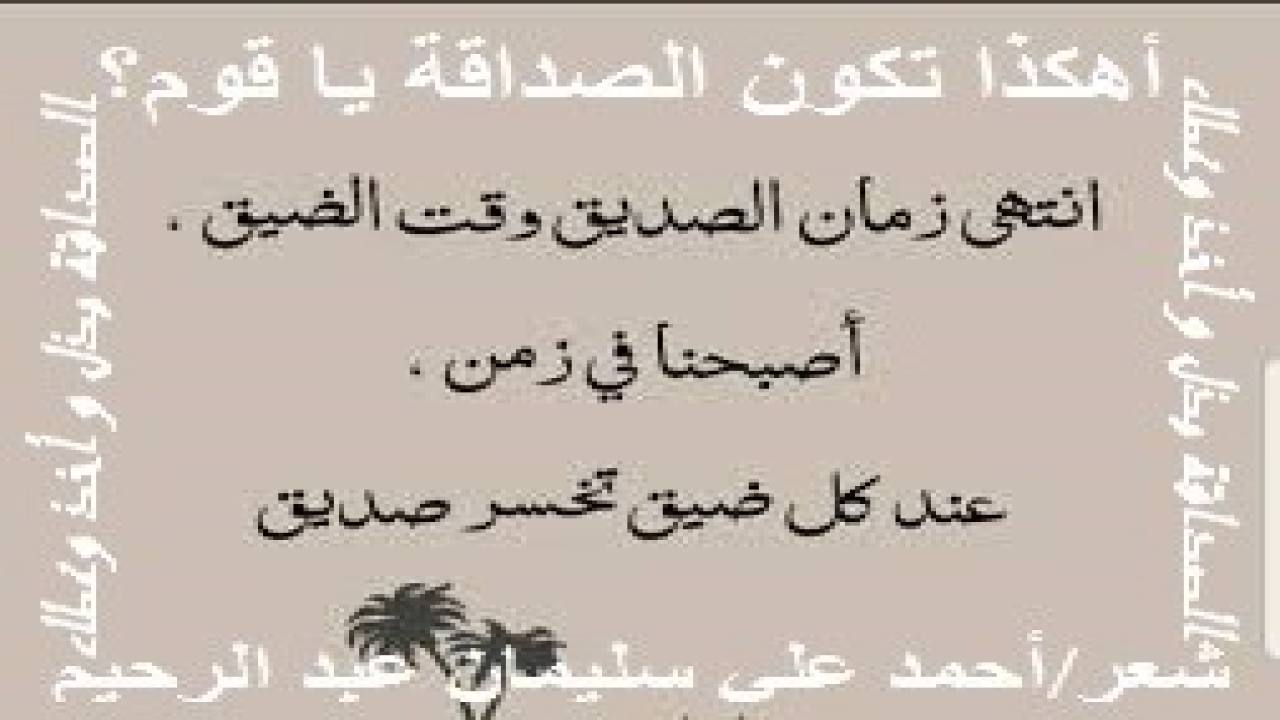 أهكذا تكون الصداقة يا قوم؟! (روى الترمذي (والحديث صحيح) من حديث أبي هريرة - رضي الله عنه - قال: قال رسول الله - صلى الله عليه وسلم -: (المسلم أخ المسلم لا يخونه ولا يكذبه ولا يخذله ، كل المسلم على المسلم حرام ، عرضُه وماله ودمُه ، التقوى ها هنا ، بحسب امرئ من الشر أن يحقر أخاه المسلم). قال رسول الله صلى الله عليه وسلم: «مَثَلُ الْمُؤْمِنِينَ فِي تَوَادِّهِمْ وَتَرَاحُمِهِمْ وَتَعَاطُفِهِمْ مَثَلُ الْجَسَدِ إِذَا اشْتَكَى مِنْهُ عُضْوٌ تَدَاعَى لَهُ سَائِرُ الْجَسَدِ بِالسَّهَرِ وَالْحُمَّى» (رواه مسلم) ، فأخوة الإيمان فوق أخوة النسب ، وفوق أخوة القبيلة والعشيرة ، وفوق أخوة الوطن وفوق كل الأخوات الأرضية! تسمو على جميع الوشائج والعلائق.)