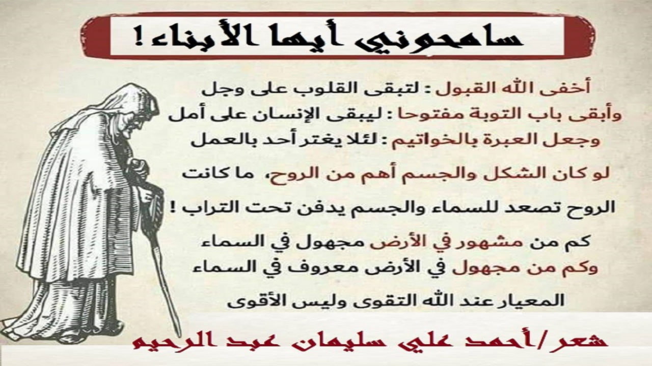 سامحوني أيها الأبناء!       (إن أسمى حقوق الأبناء على الآباء المسلمين أن يُحْسِن الآباء اختيارَ الأمهات والأصهار والأحساب والأنساب! فتكون الأمهاتُ طالباتِ علم ، وعلى خلق ودين بوصفهن مصانع الرجال! وإلا كانت النتائجُ وخيمة! ويكون الأصهار والأنساب طلاب علم كذلك ، وعلى خلق ودين! فقبل الإنفاق والتربية والتعليم والتوجيه والرعاية والبذل يتعين اختيار الأم الصالحة العفيفة طالبة العلم الواعية الناصحة الأمينة! وتكون من بيئة أو عائلة لها ذات المواصفات! ذلك أن جاهلة لن تُربي ، ولن تعلم ولن توجه! ومعنى جاهلة هنا ليس كونها أمية لا تقرأ ولا تكتب ، أو لم تحصل على الشهادات والدرجات العلمية! لا! وإنما جاهلة بعلوم الشرع ، بالحلال والحرام ، بالتوحيد والعقيدة. ولقد تحصل على الماجستير والدكتوراه في علوم الدنيا ، وهي لا تحسن كيف تتوضأ ، ولا تعرف شرطاً واحداً من شروط لا إله إلا الله! فضلاً عن أن تعرف الفرق بين الربوبية والألوهية ابتداءً! ولا تفقه سُنة ولا واجباً ولا مندوباً ولا مكروهاً! وإن عجوزاً تفقه العقيدة والتوحيد لأفضل بكثير من دكتورة في الجامعة لا تعرف شيئاً عن الإسلام ورسالته! وهذا الأب الذي في قصيدت