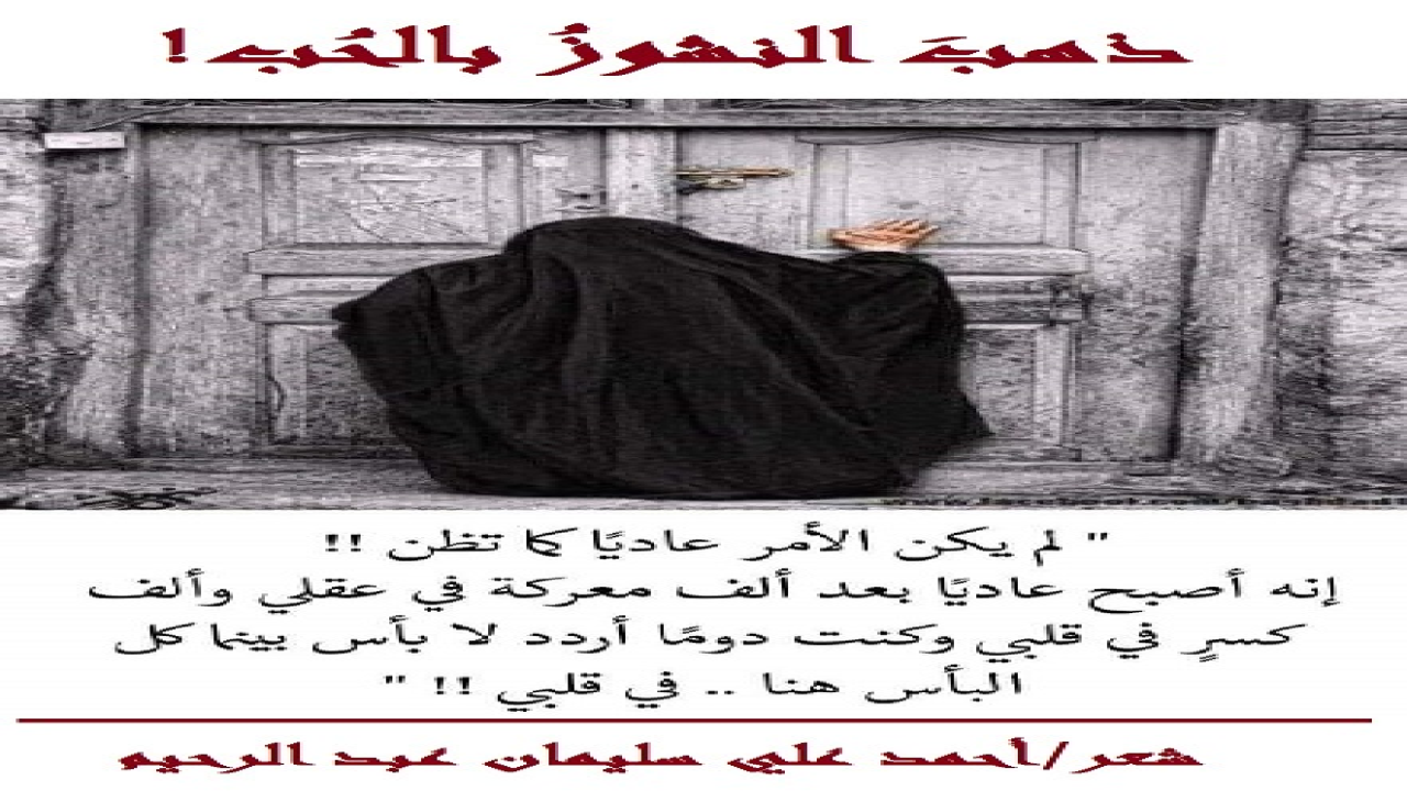 (الحب يُعمِي ويُصِم كما يقولون! وهذا الزوجُ العاشقُ كان قد غرقَ في الحب والعِشق والهُيام! الأمرُ الذي أعماه عن عُيوب عَشيقته! ثم أتمَّ الله تعالى عليه النعمة فتزوجَها! ولم يكن المسكينُ يعرفُ عن رعونتها ونشوزها وسوء خلقها لا الشيء الكثير ولا القليل! وصبرَ وصابرَ على عيشته معها رجاء أن يُصلحا الله ، وحاولَ الإصلاح! ولكن في نهاية المطاف ، ذهب النشوز المُزمِنُ بالحُب! وإن بقيت العيشة شكلاً لا حقيقة! فأنشدتُ حِكاية عنه هذه القصيدة!)